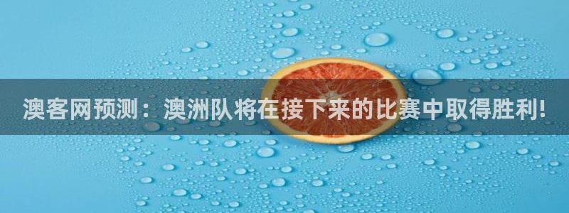 伟德国际1946平台在线注册：澳客网预测：澳洲队将在接下来的比赛中取得胜利!