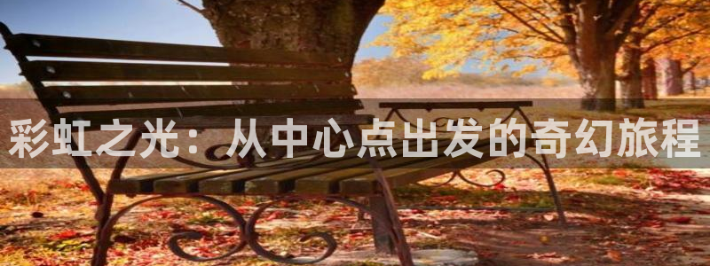 伟德国际19462平台登录：彩虹之光：从中心点出发的奇幻旅程
